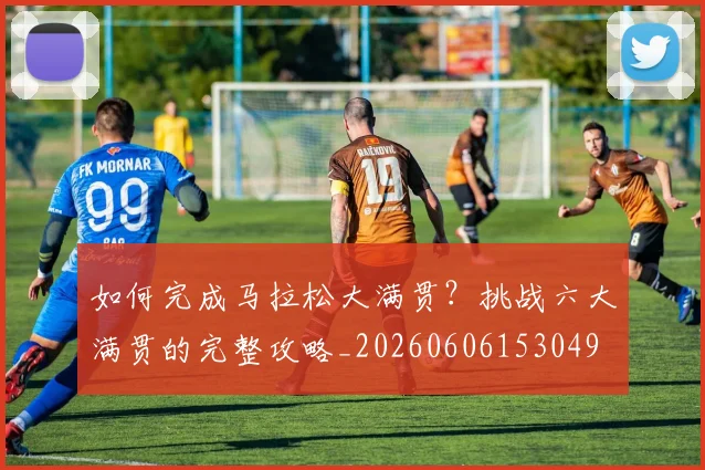 如何完成马拉松大满贯?挑战六大满贯的完整攻略_20260606153049