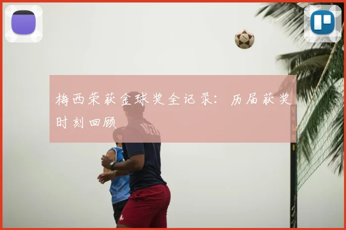 梅西荣获金球奖全记录：历届获奖时刻回顾