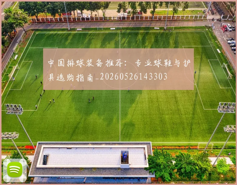 中国排球装备推荐:专业球鞋与护具选购指南_20260526143303
