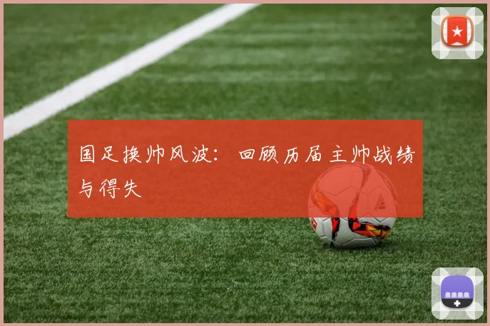 国足换帅风波:回顾历届主帅战绩与得失