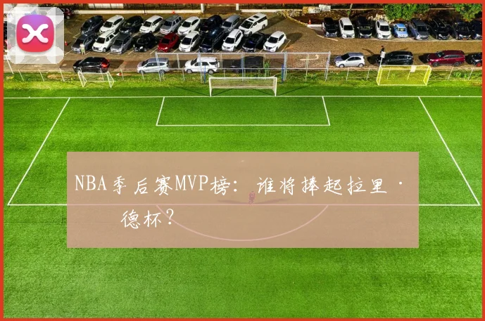 NBA季后赛MVP榜:谁将捧起拉里·伯德杯?