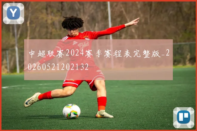 中超联赛2024赛季赛程表完整版_20260521202132