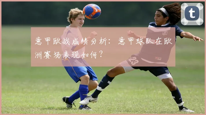 意甲欧战成绩分析:意甲球队在欧洲赛场表现如何?