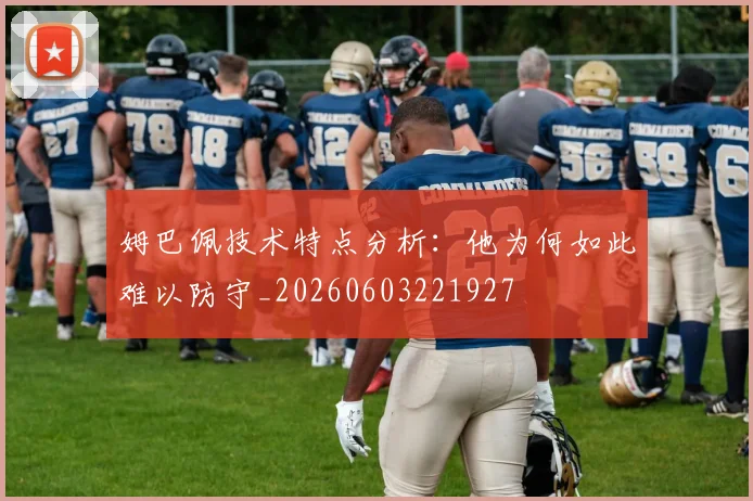 姆巴佩技术特点分析:他为何如此难以防守_20260603221927