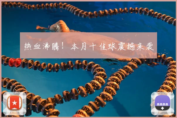 热血沸腾！本月十佳球震撼来袭