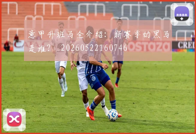 意甲升班马全介绍:新赛季的黑马是谁?_20260522160746