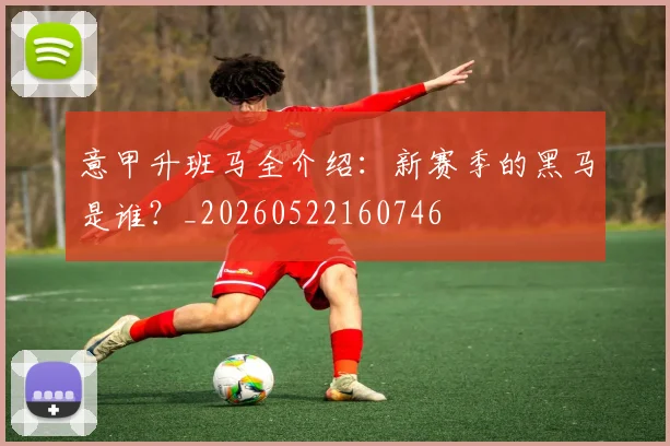 意甲升班马全介绍:新赛季的黑马是谁?_20260522160746