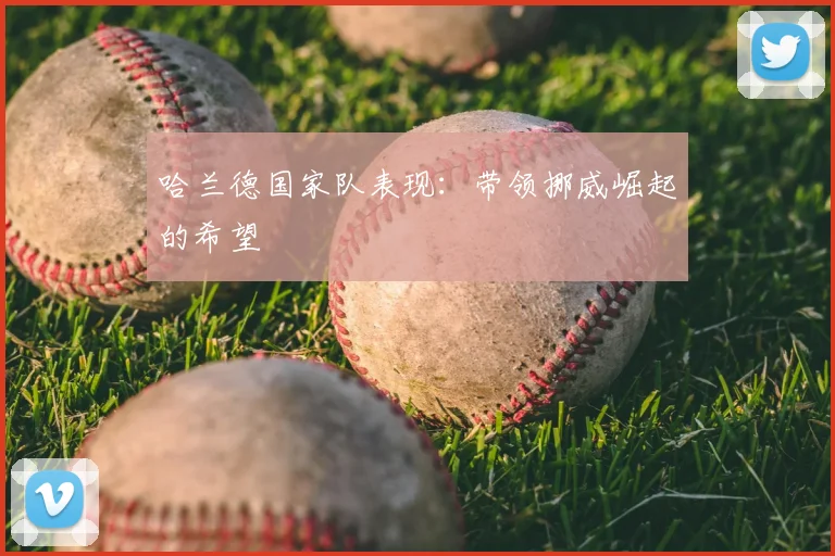 哈兰德国家队表现:带领挪威崛起的希望
