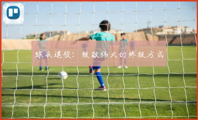 球衣退役:致敬伟大的终极方式