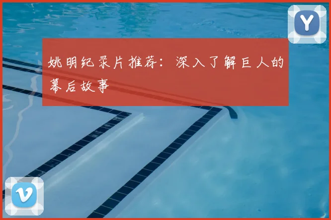 姚明纪录片推荐:深入了解巨人的幕后故事