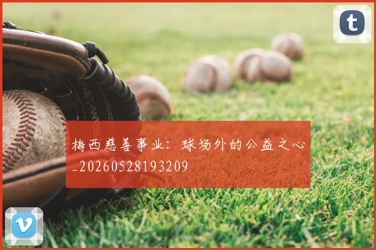 梅西慈善事业：球场外的公益之心_20260528193209