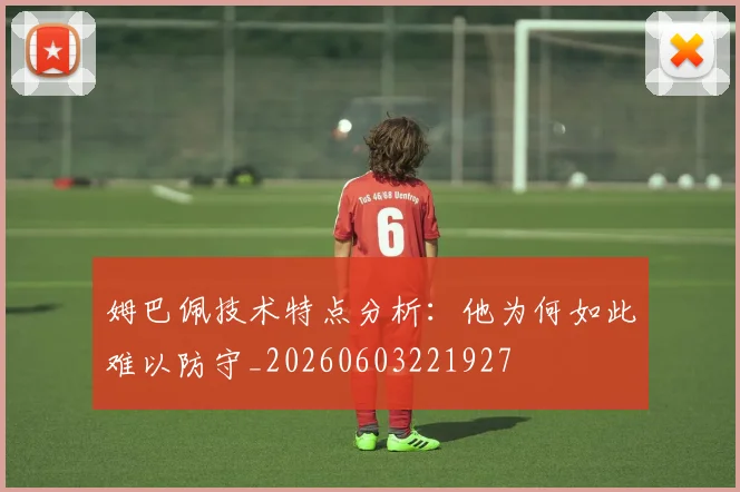 姆巴佩技术特点分析：他为何如此难以防守_20260603221927
