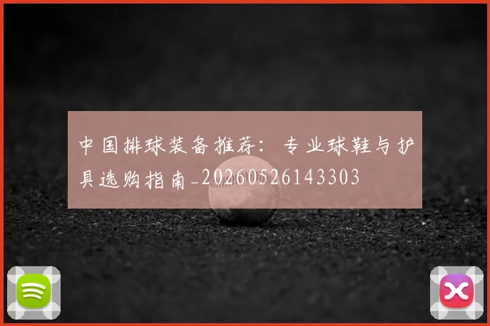 中国排球装备推荐:专业球鞋与护具选购指南_20260526143303