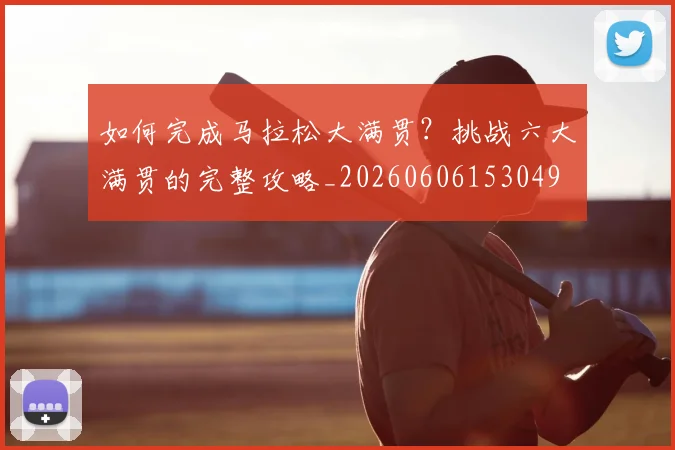 如何完成马拉松大满贯?挑战六大满贯的完整攻略_20260606153049