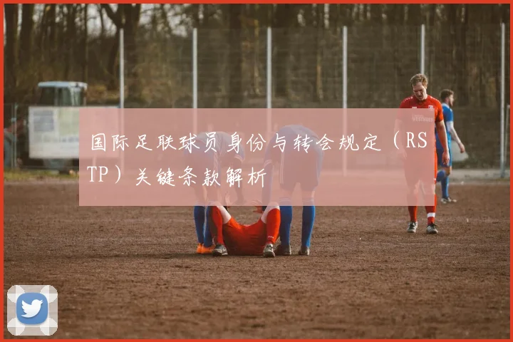 国际足联球员身份与转会规定(RSTP)关键条款解析