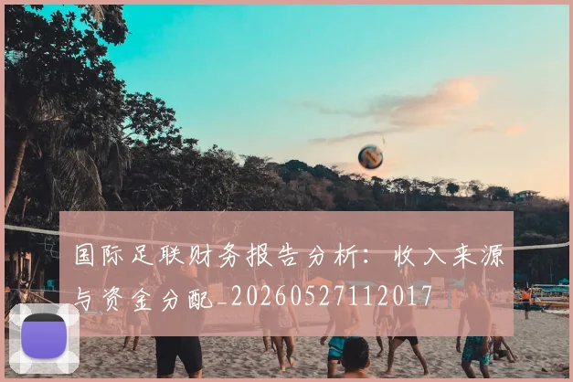 国际足联财务报告分析:收入来源与资金分配_20260527112017