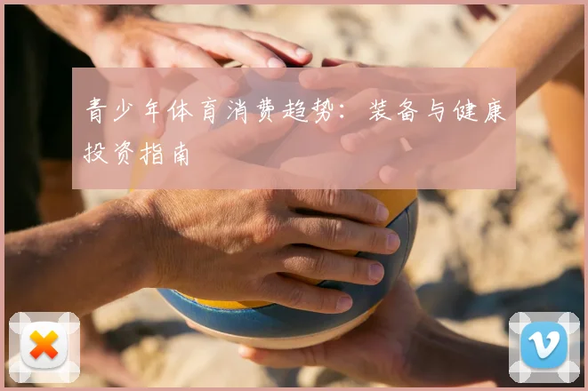 青少年体育消费趋势：装备与健康投资指南